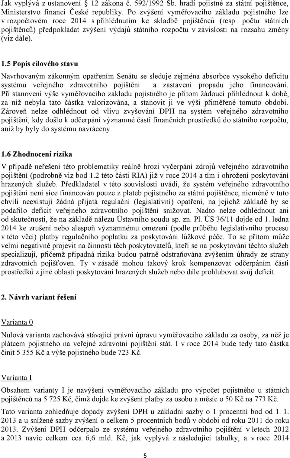 počtu státních pojištěnců) předpokládat zvýšení výdajů státního rozpočtu v závislosti na rozsahu změny (viz dále). 1.