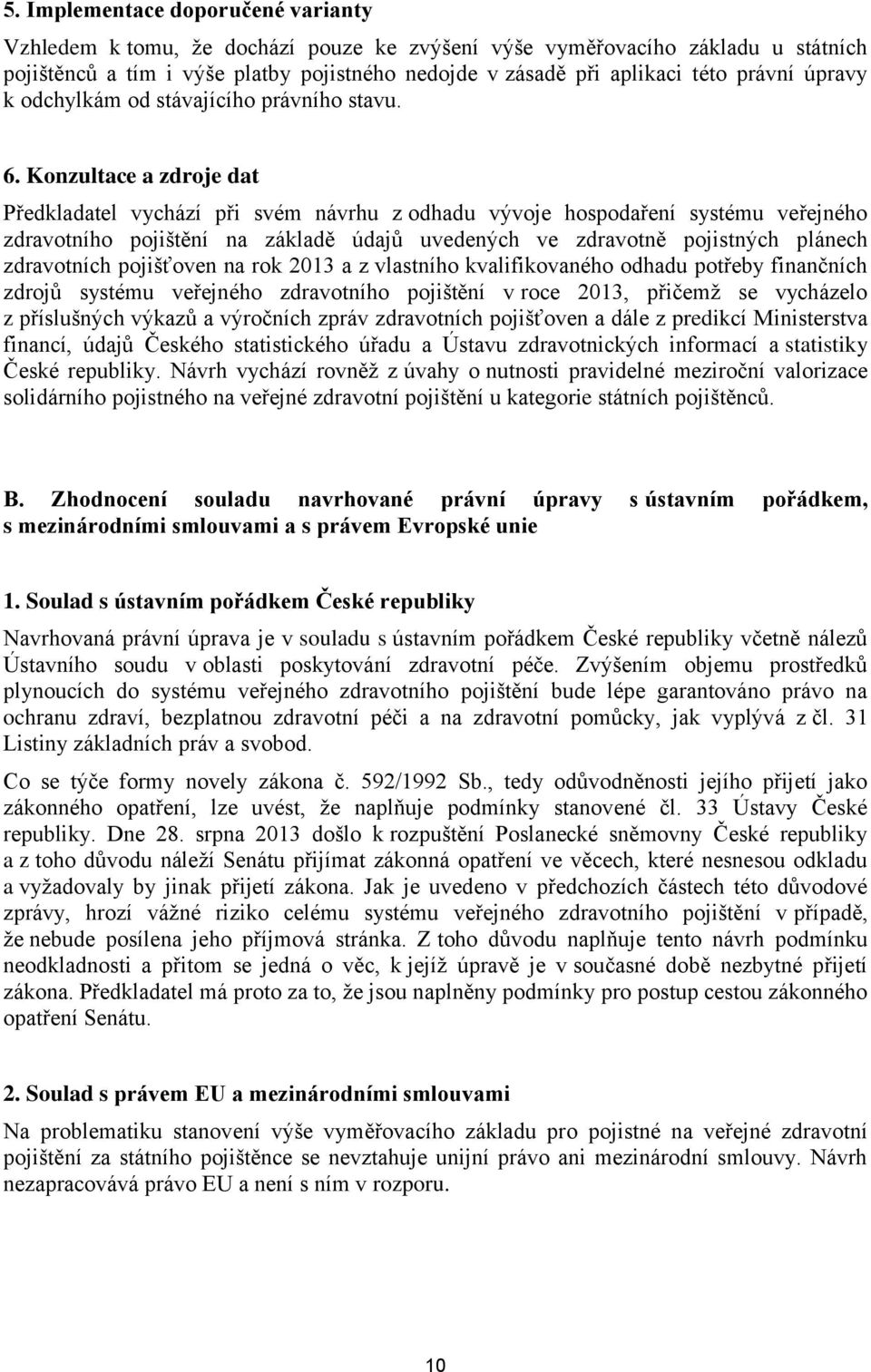 Konzultace a zdroje dat Předkladatel vychází při svém návrhu z odhadu vývoje hospodaření systému veřejného zdravotního pojištění na základě údajů uvedených ve zdravotně pojistných plánech zdravotních