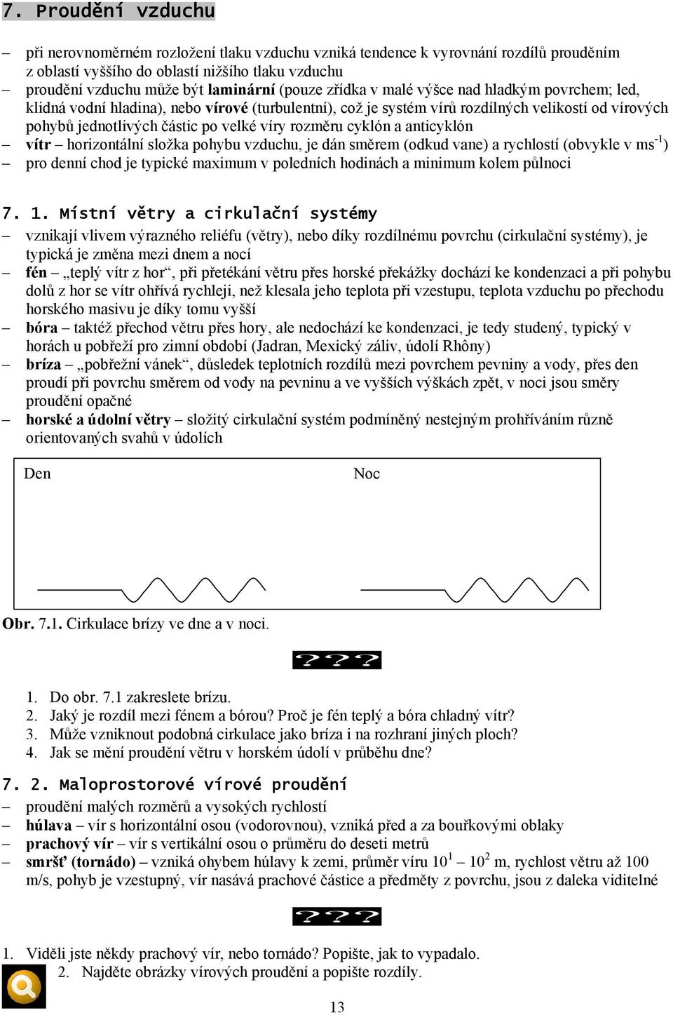 rozměru cyklón a anticyklón vítr horizontální složka pohybu vzduchu, je dán směrem (odkud vane) a rychlostí (obvykle v ms -1 ) pro denní chod je typické maximum v poledních hodinách a minimum kolem