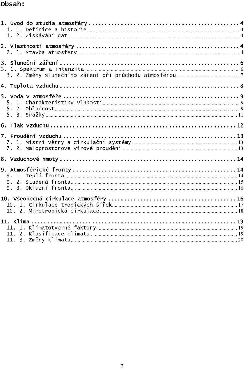 Tlak vzduchu... 12 7. Proudění vzduchu... 13 7. 1. Místní větry a cirkulační systémy... 13 7. 2. Maloprostorové vírové proudění... 13 8. Vzduchové hmoty... 14 9. Atmosférické fronty... 14 9. 1. Teplá fronta.