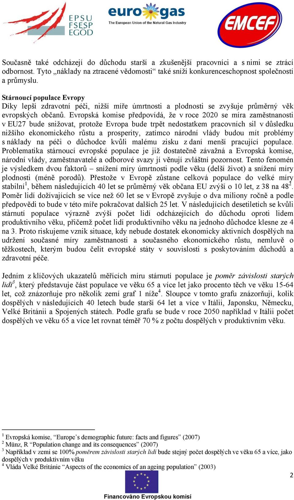 Evropská komise předpovídá, že v roce 2020 se míra zaměstnanosti v EU27 bude snižovat, protože Evropa bude trpět nedostatkem pracovních sil v důsledku nižšího ekonomického růstu a prosperity, zatímco