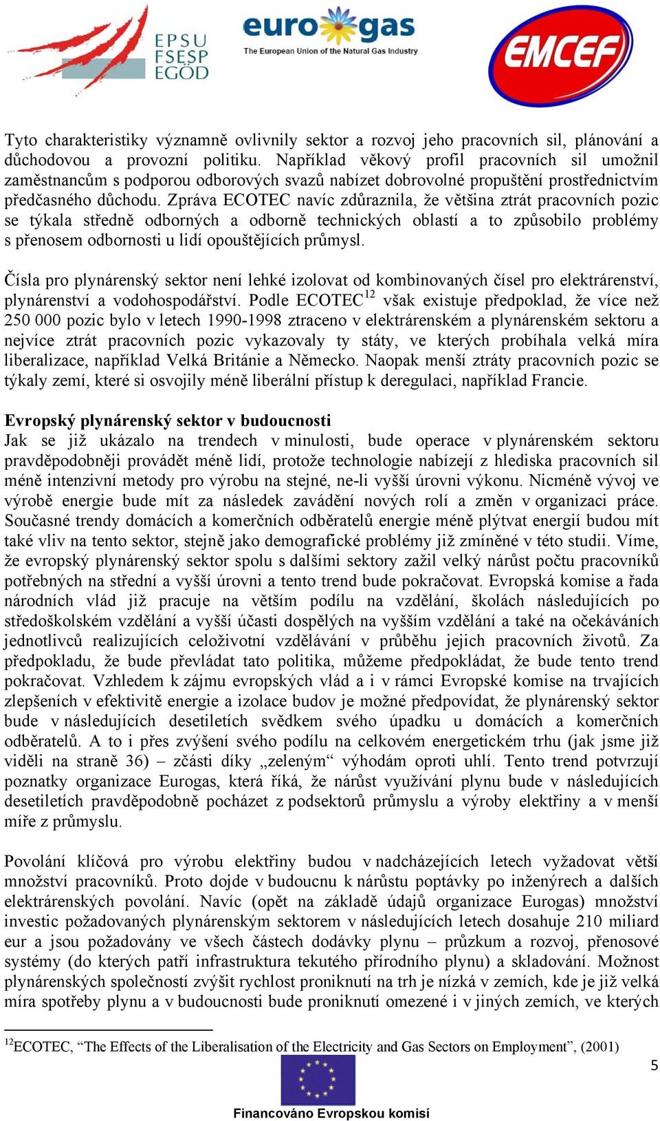 Zpráva ECOTEC navíc zdůraznila, že většina ztrát pracovních pozic se týkala středně odborných a odborně technických oblastí a to způsobilo problémy s přenosem odbornosti u lidí opouštějících průmysl.