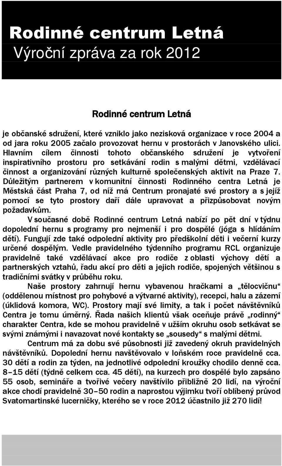 Hlavním cílem činnosti tohoto občanského sdružení je vytvoření inspirativního prostoru pro setkávání rodin s malými dětmi, vzdělávací činnost a organizování různých kulturně společenských aktivit na