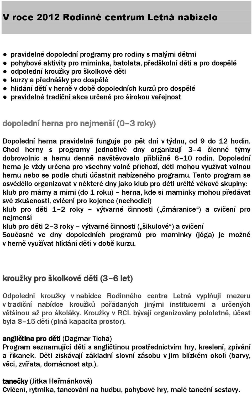 Dopolední herna pravidelně funguje po pět dní v týdnu, od 9 do 12 hodin. Chod herny s programy jednotlivé dny organizují 3 4 členné týmy dobrovolnic a hernu denně navštěvovalo přibližně 6 10 rodin.