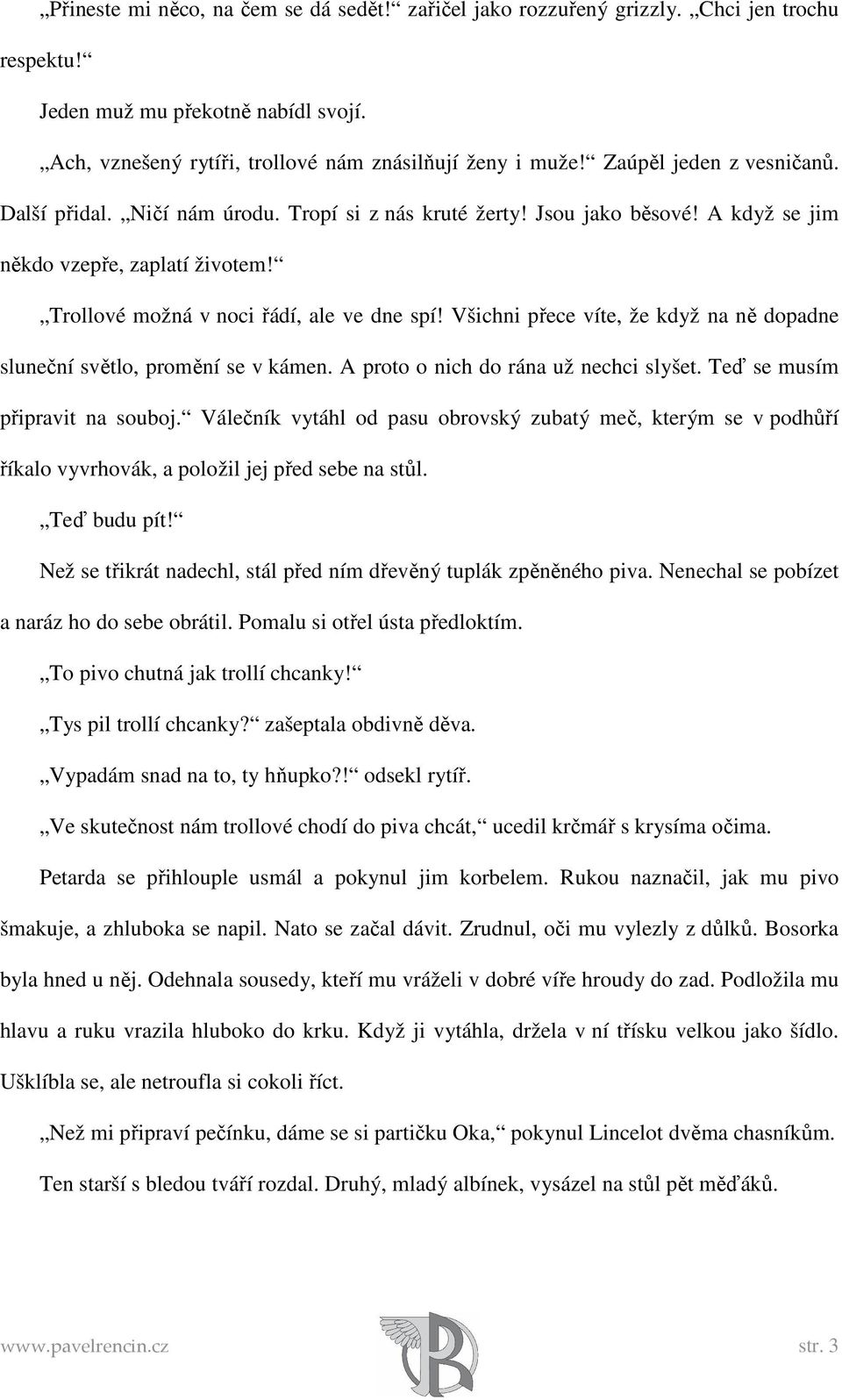 Všichni přece víte, že když na ně dopadne sluneční světlo, promění se v kámen. A proto o nich do rána už nechci slyšet. Teď se musím připravit na souboj.