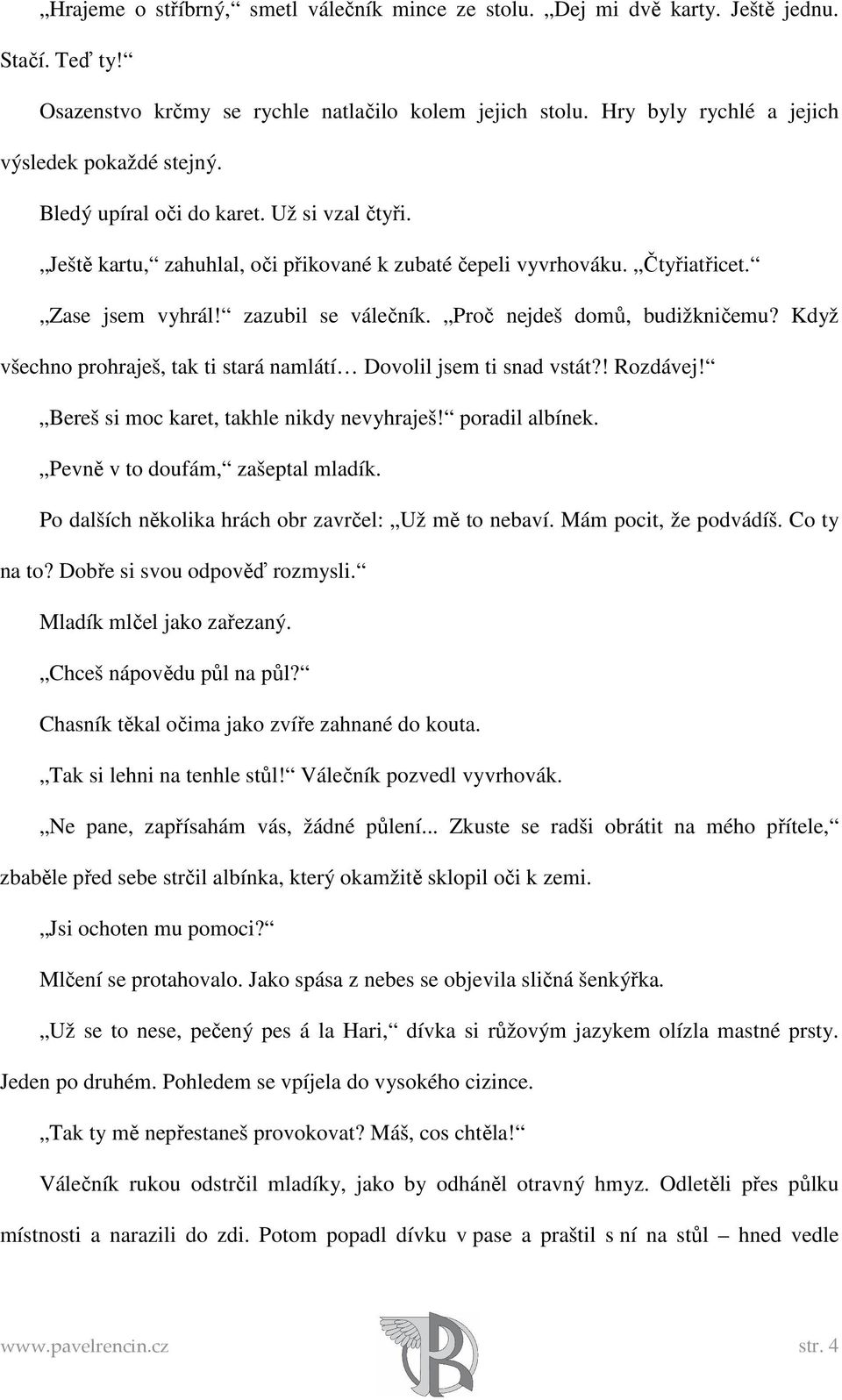 zazubil se válečník. Proč nejdeš domů, budižkničemu? Když všechno prohraješ, tak ti stará namlátí Dovolil jsem ti snad vstát?! Rozdávej! Bereš si moc karet, takhle nikdy nevyhraješ! poradil albínek.