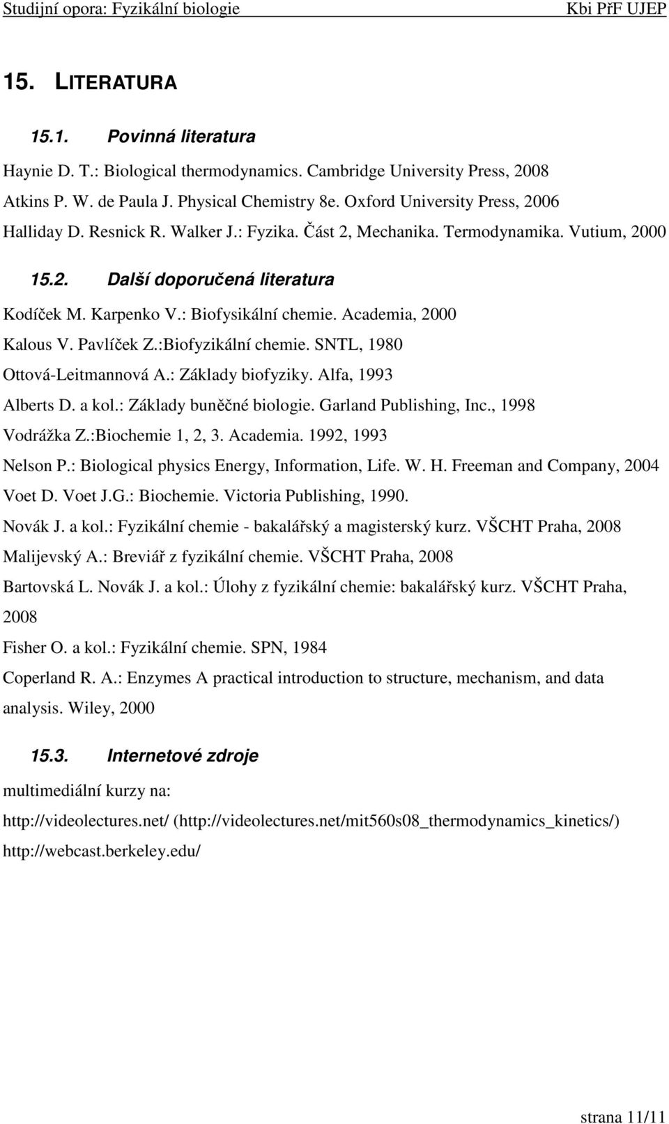 Academia, 2000 Kalous V. Pavlíček Z.:Biofyzikální chemie. SNTL, 1980 Ottová-Leitmannová A.: Základy biofyziky. Alfa, 1993 Alberts D. a kol.: Základy buněčné biologie. Garland Publishing, Inc.