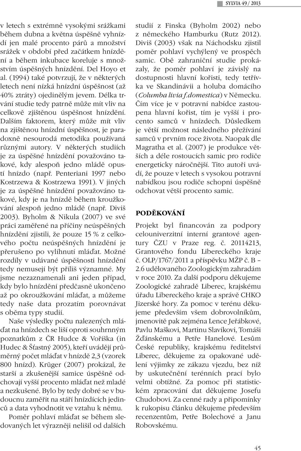 Délka trvání studie tedy patrně může mít vliv na celkově zjištěnou úspěšnost hnízdění.