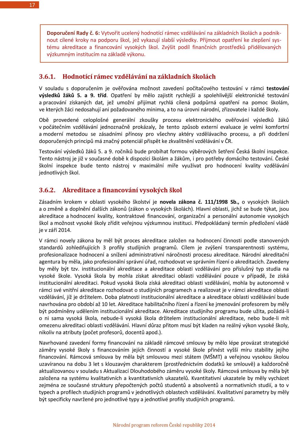 Hodnotící rámec vzdělávání na základních školách V souladu s doporučením je ověřována možnost zavedení počítačového testování v rámci testování výsledků žáků 5. a 9. tříd.