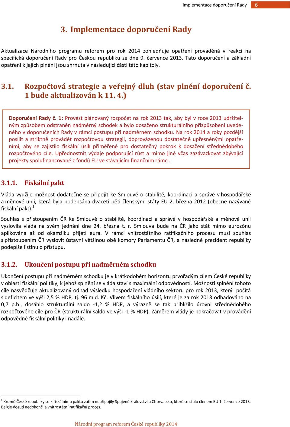Tato doporučení a základní opatření k jejich plnění jsou shrnuta v následující části této kapitoly. 3.1. Rozpočtová strategie a veřejný dluh (stav plnění doporučení č. 1 bude aktualizován k 11. 4.