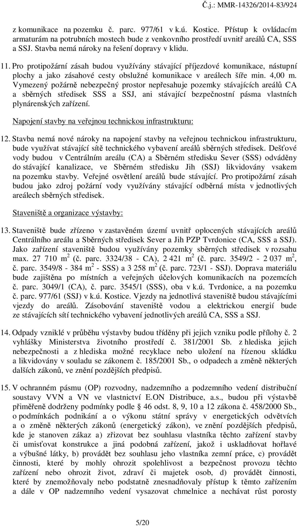 4,00 m. Vymezený požárně nebezpečný prostor nepřesahuje pozemky stávajících areálů CA a sběrných středisek SSS a SSJ, ani stávající bezpečnostní pásma vlastních plynárenských zařízení.