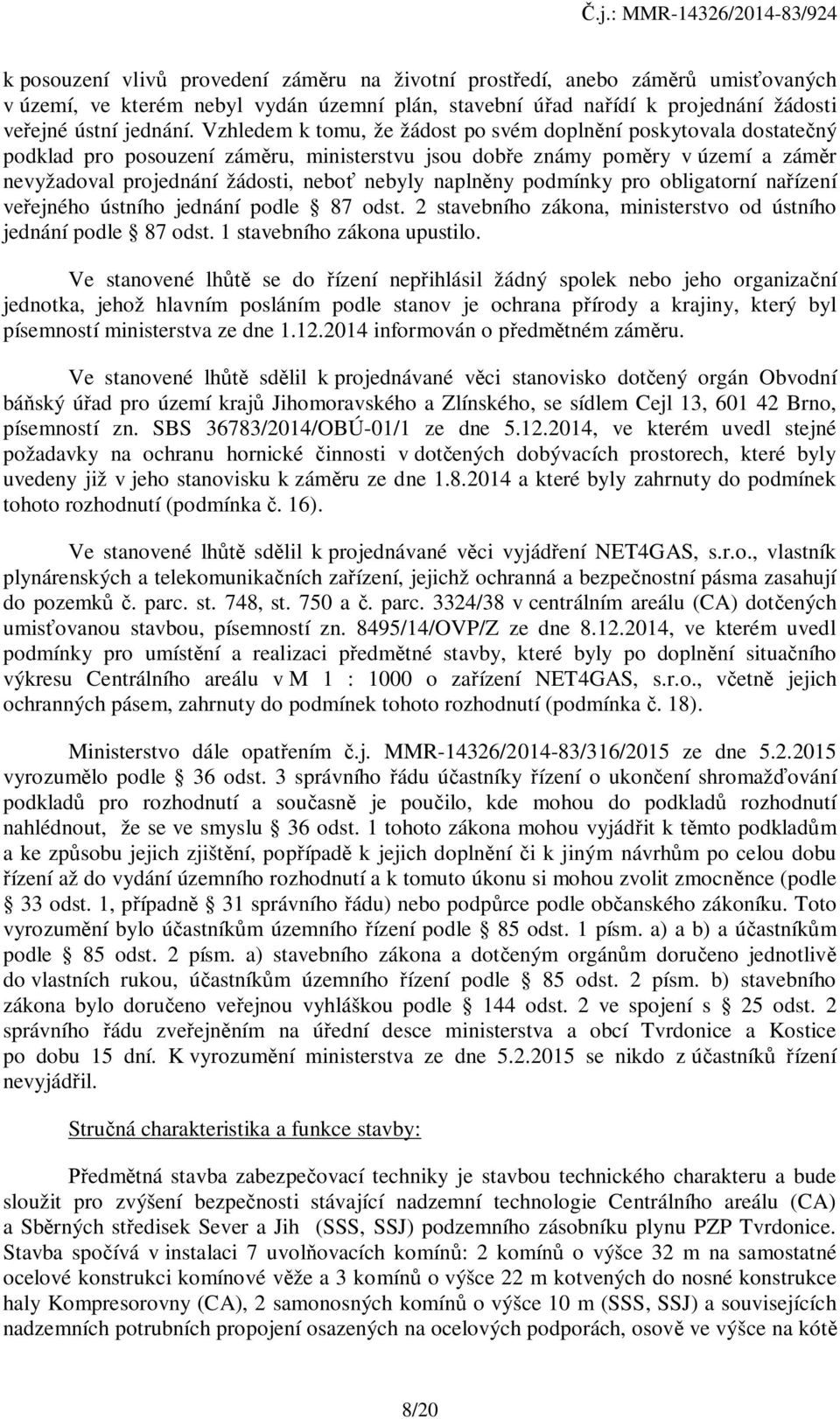 naplněny podmínky pro obligatorní nařízení veřejného ústního jednání podle 87 odst. 2 stavebního zákona, ministerstvo od ústního jednání podle 87 odst. 1 stavebního zákona upustilo.