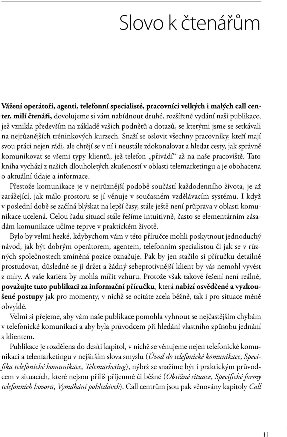 Snaží se oslovit všechny pracovníky, kteří mají svou práci nejen rádi, ale chtějí se v ní i neustále zdokonalovat a hledat cesty, jak správně komunikovat se všemi typy klientů, jež telefon přivádí až