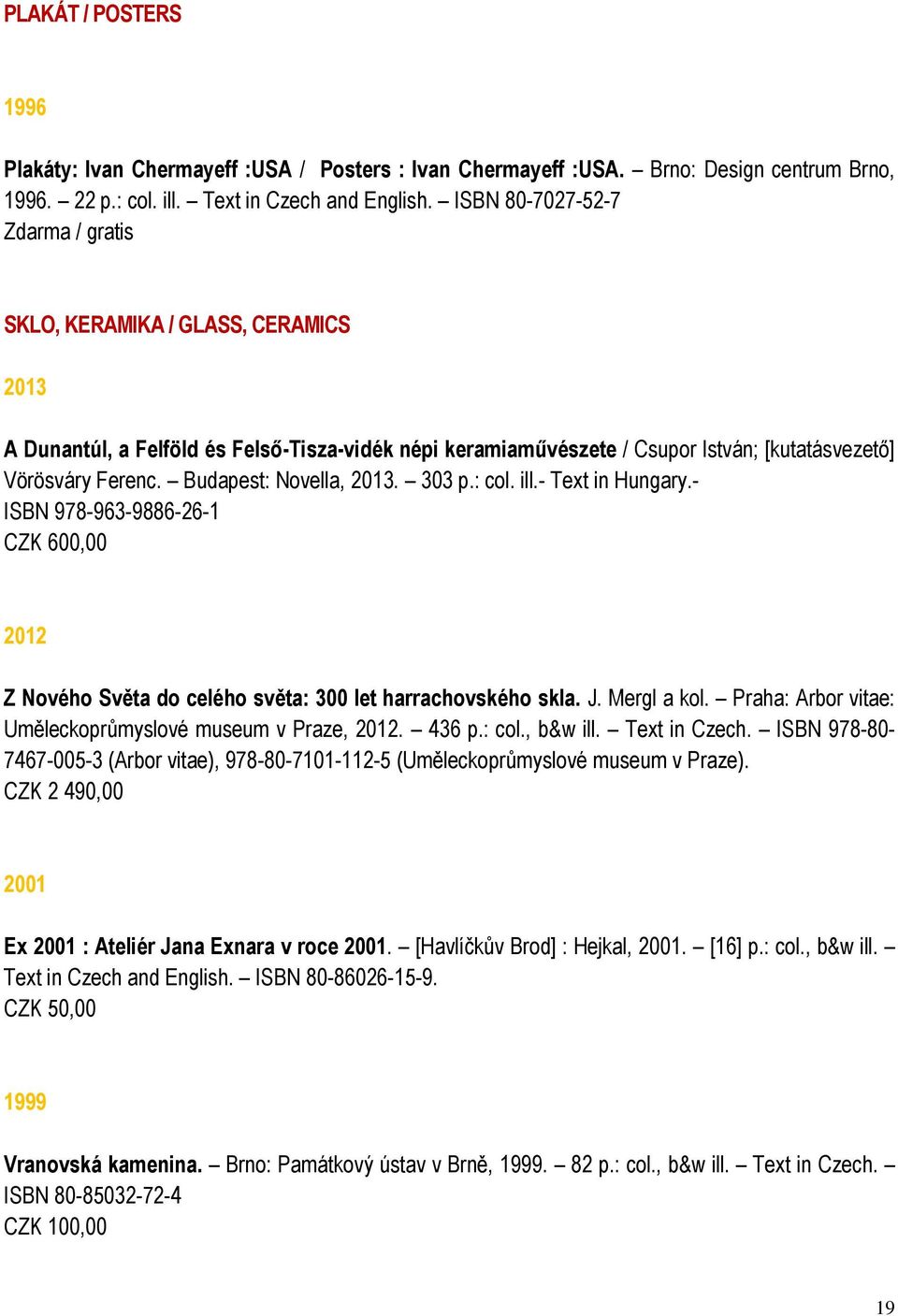 Budapest: Novella, 2013. 303 p.: col. ill.- Text in Hungary.- ISBN 978-963-9886-26-1 CZK 600,00 2012 Z Nového Světa do celého světa: 300 let harrachovského skla. J. Mergl a kol.