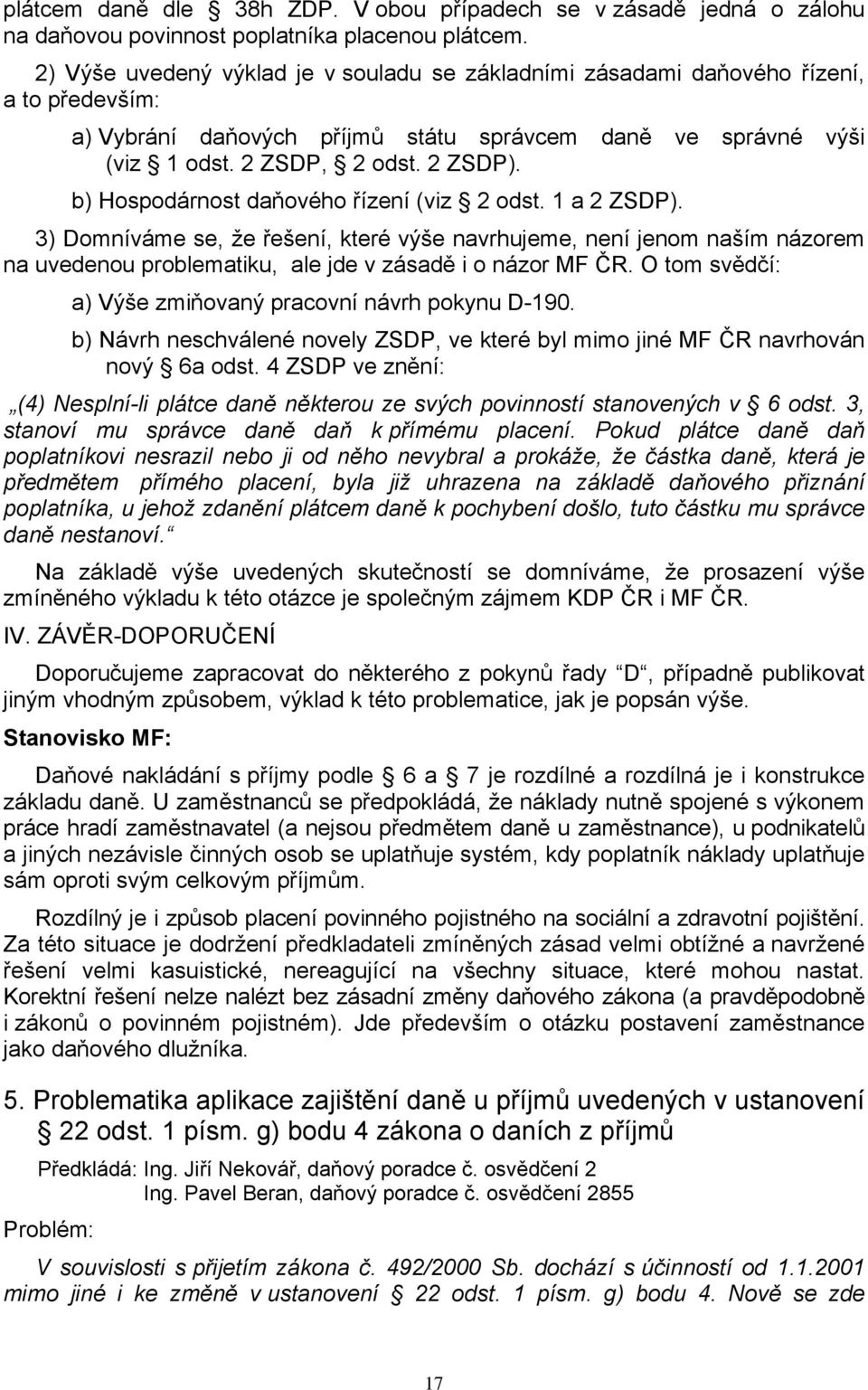 b) Hospodárnost daňového řízení (viz 2 odst. 1 a 2 ZSDP). 3) Domníváme se, že řešení, které výše navrhujeme, není jenom naším názorem na uvedenou problematiku, ale jde v zásadě i o názor MF ČR.