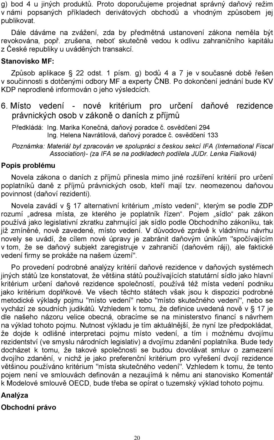 Stanovisko MF: Způsob aplikace 22 odst. 1 písm. g) bodů 4 a 7 je v současné době řešen v součinnosti s dotčenými odbory MF a experty ČNB.