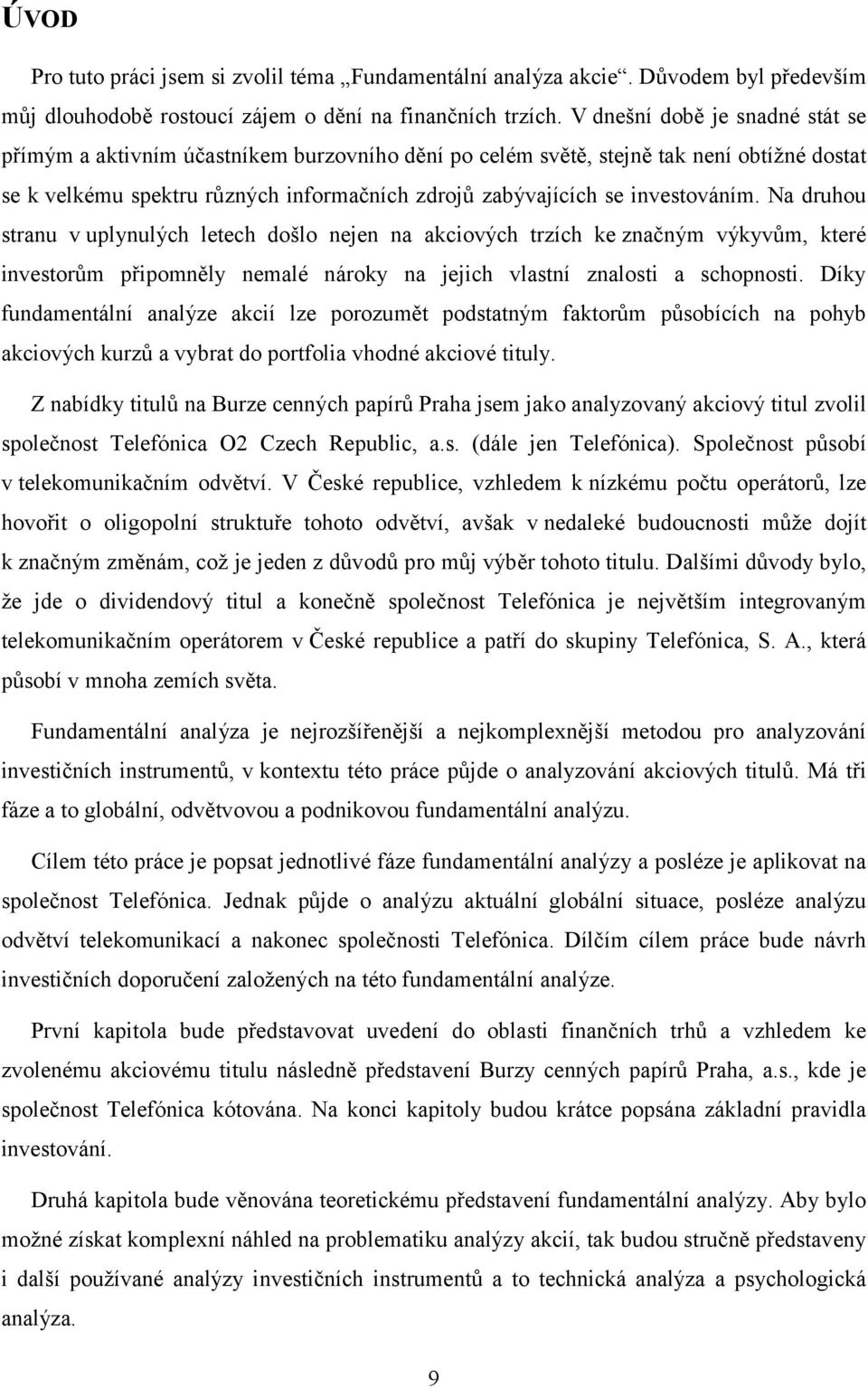 investováním. Na druhou stranu v uplynulých letech došlo nejen na akciových trzích ke značným výkyvům, které investorům připomněly nemalé nároky na jejich vlastní znalosti a schopnosti.