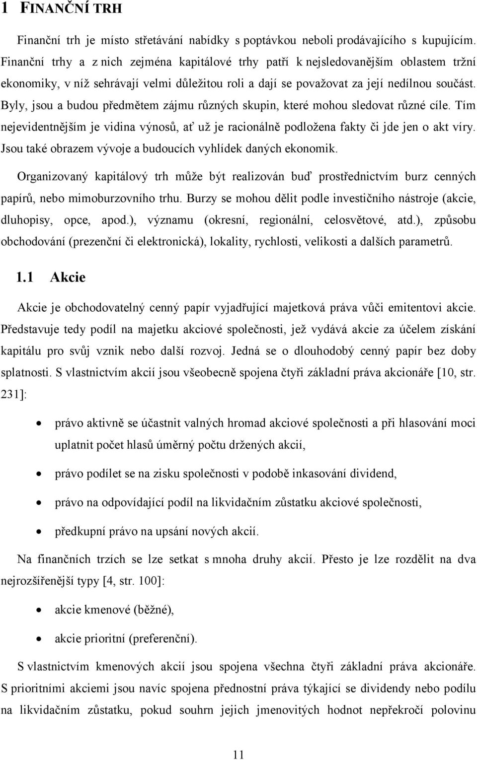 Byly, jsou a budou předmětem zájmu různých skupin, které mohou sledovat různé cíle. Tím nejevidentnějším je vidina výnosů, ať už je racionálně podložena fakty či jde jen o akt víry.