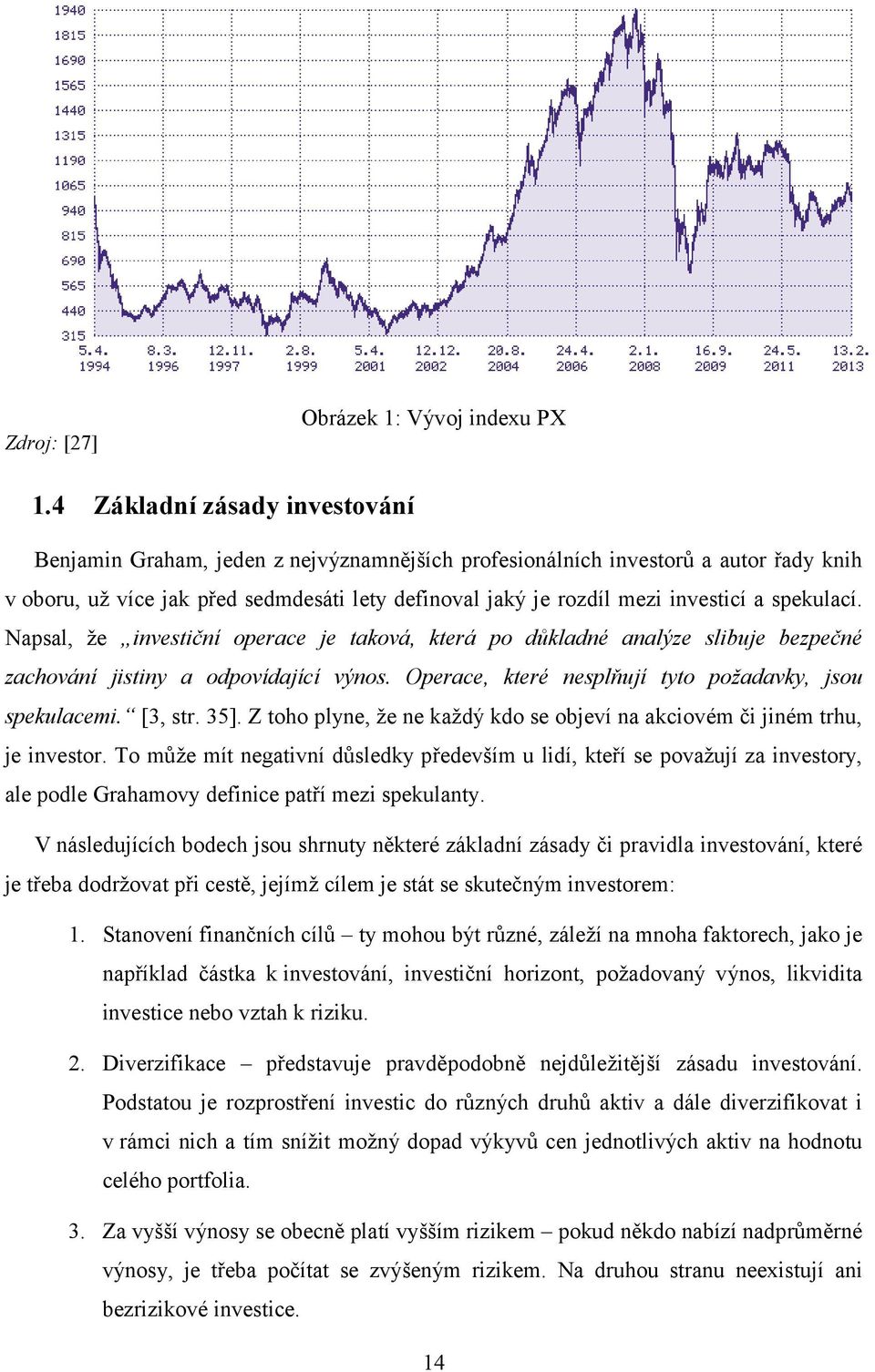 spekulací. Napsal, že investiční operace je taková, která po důkladné analýze slibuje bezpečné zachování jistiny a odpovídající výnos. Operace, které nesplňují tyto požadavky, jsou spekulacemi.