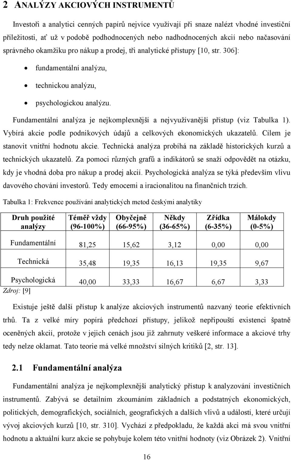 Fundamentální analýza je nejkomplexnější a nejvyužívanější přístup (viz Tabulka 1). Vybírá akcie podle podnikových údajů a celkových ekonomických ukazatelů. Cílem je stanovit vnitřní hodnotu akcie.