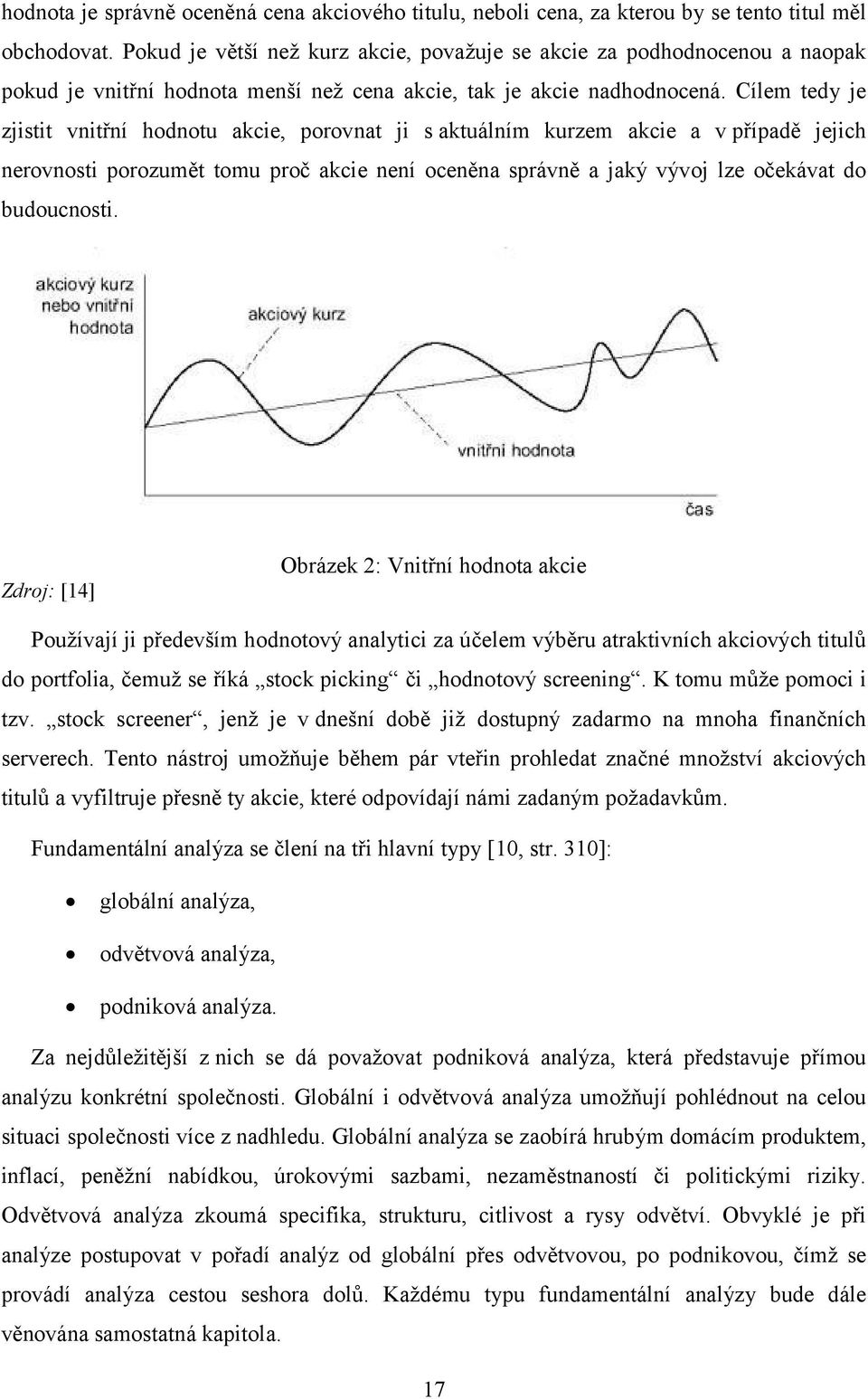 Cílem tedy je zjistit vnitřní hodnotu akcie, porovnat ji s aktuálním kurzem akcie a v případě jejich nerovnosti porozumět tomu proč akcie není oceněna správně a jaký vývoj lze očekávat do budoucnosti.