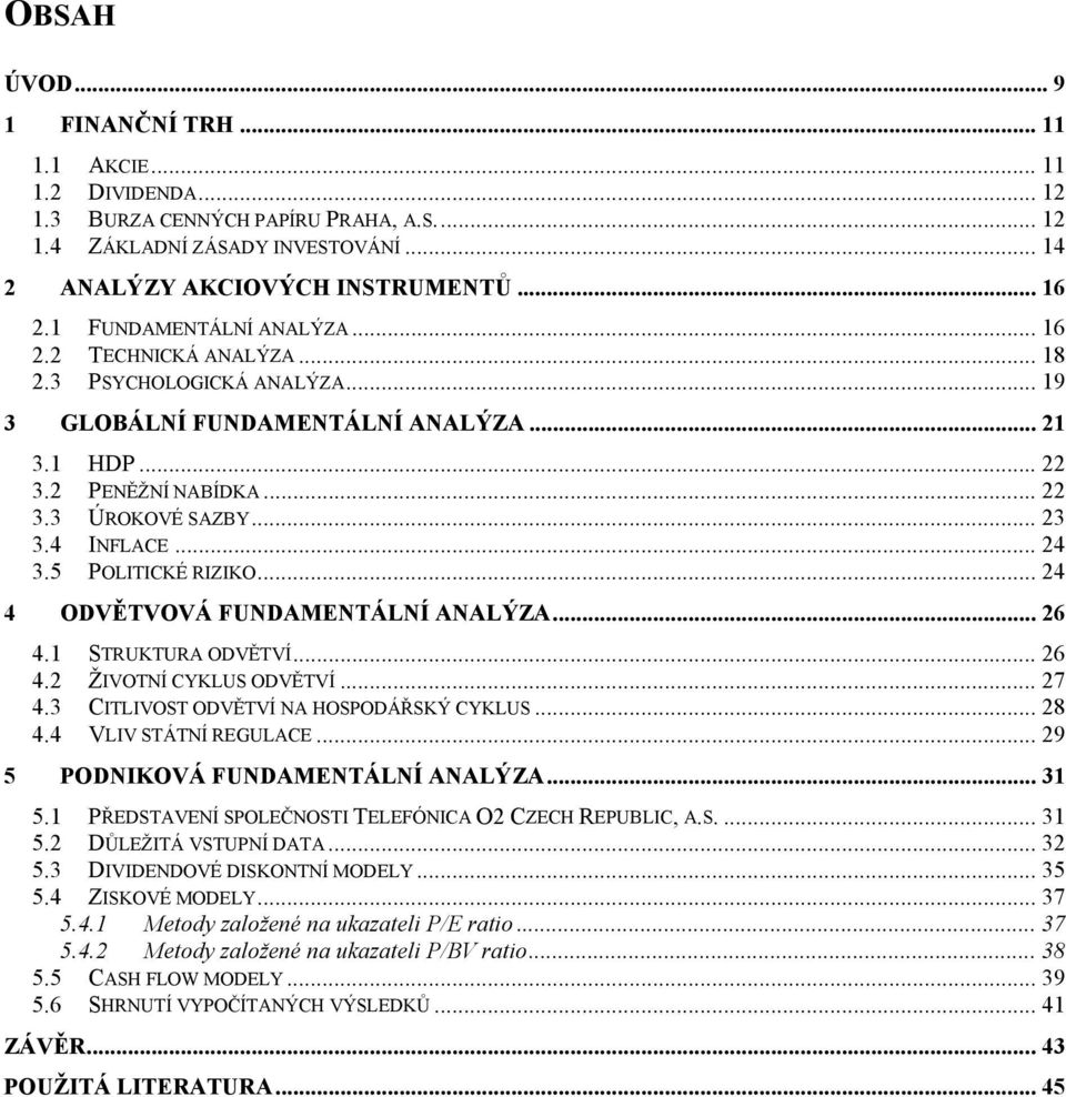 4 INFLACE... 24 3.5 POLITICKÉ RIZIKO... 24 4 ODVĚTVOVÁ FUNDAMENTÁLNÍ ANALÝZA... 26 4.1 STRUKTURA ODVĚTVÍ... 26 4.2 ŽIVOTNÍ CYKLUS ODVĚTVÍ... 27 4.3 CITLIVOST ODVĚTVÍ NA HOSPODÁŘSKÝ CYKLUS... 28 4.