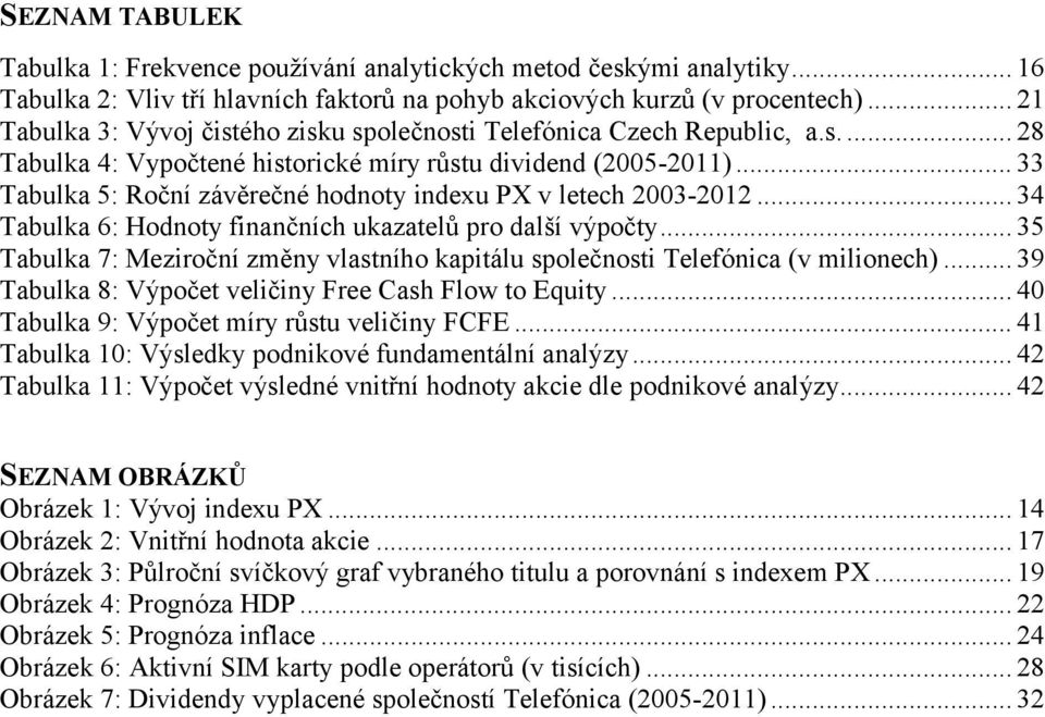 .. 33 Tabulka 5: Roční závěrečné hodnoty indexu PX v letech 2003-2012... 34 Tabulka 6: Hodnoty finančních ukazatelů pro další výpočty.