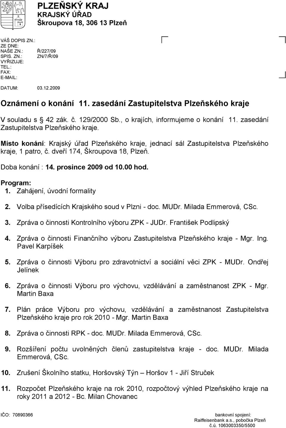 Místo konání: Krajský úřad Plzeňského kraje, jednací sál Zastupitelstva Plzeňského kraje, 1 patro, č. dveří 174, Škroupova 18, Plzeň. Doba konání : 14. prosince 2009 od 10.00 hod. Program: 1.