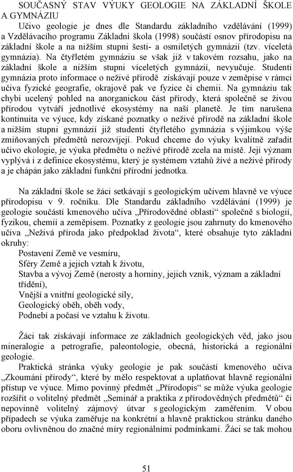 Na čtyřletém gymnáziu se však již v takovém rozsahu, jako na základní škole a nižším stupni víceletých gymnázií, nevyučuje.