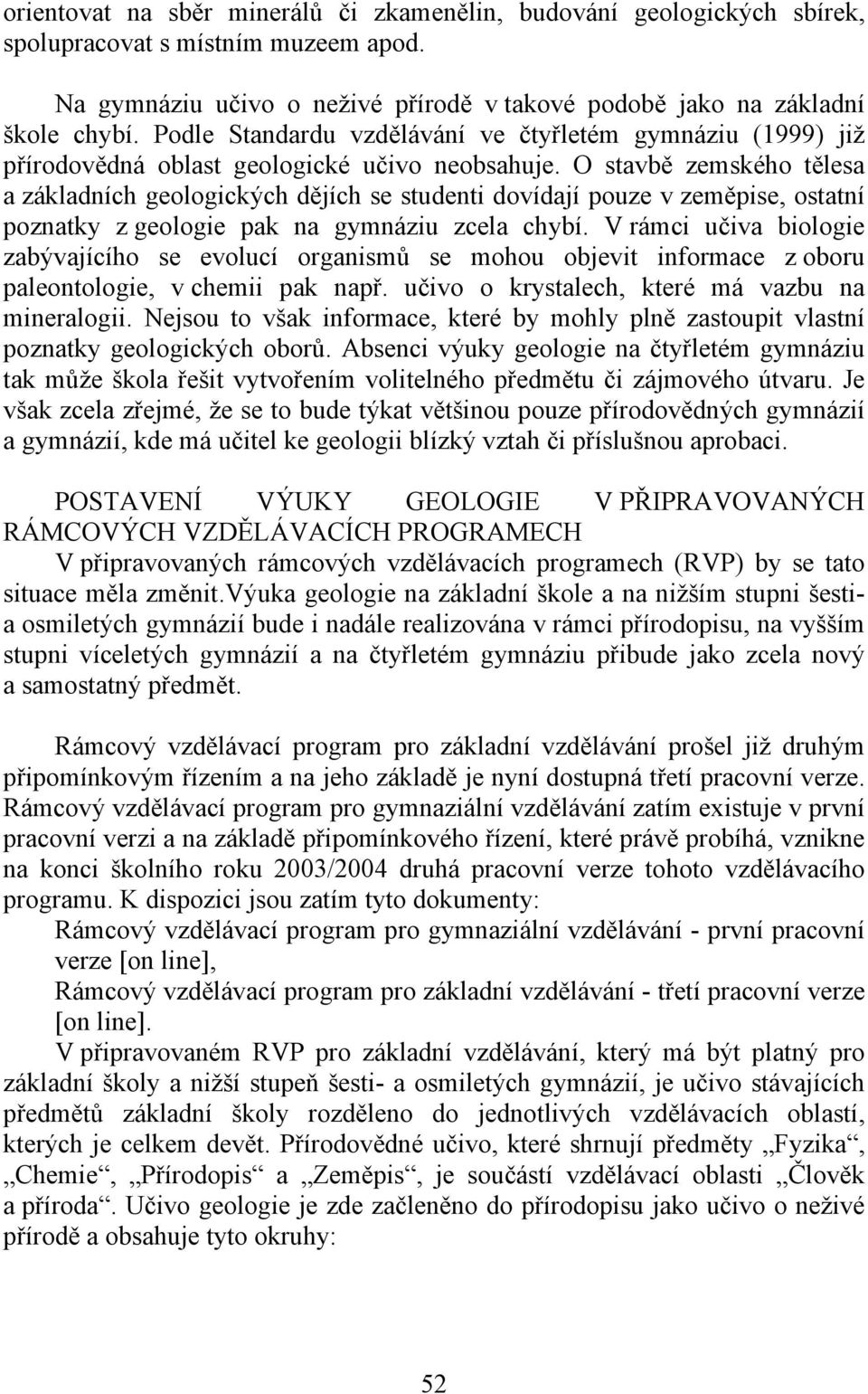 O stavbě zemského tělesa a základních geologických dějích se studenti dovídají pouze v zeměpise, ostatní poznatky z geologie pak na gymnáziu zcela chybí.