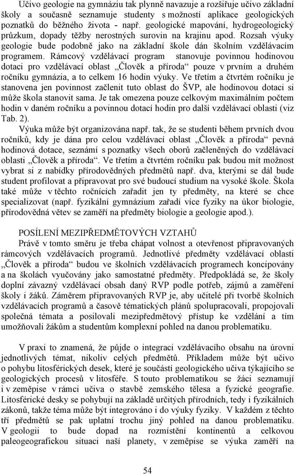 Rámcový vzdělávací program stanovuje povinnou hodinovou dotaci pro vzdělávací oblast Člověk a příroda pouze v prvním a druhém ročníku gymnázia, a to celkem 16 hodin výuky.