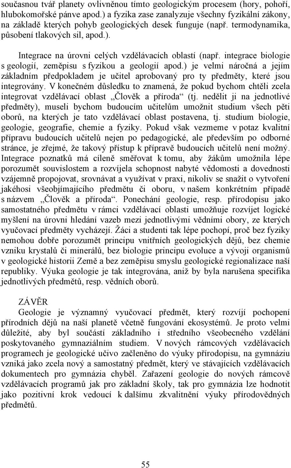 integrace biologie s geologií, zeměpisu s fyzikou a geologií apod.) je velmi náročná a jejím základním předpokladem je učitel aprobovaný pro ty předměty, které jsou integrovány.