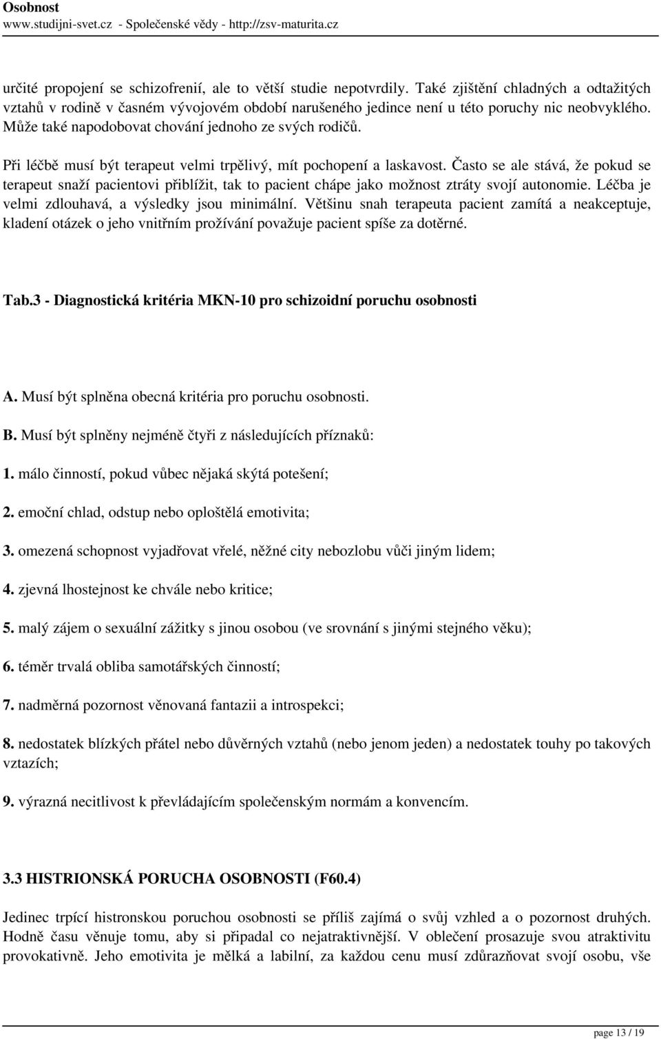 Při léčbě musí být terapeut velmi trpělivý, mít pochopení a laskavost. Často se ale stává, že pokud se terapeut snaží pacientovi přiblížit, tak to pacient chápe jako možnost ztráty svojí autonomie.