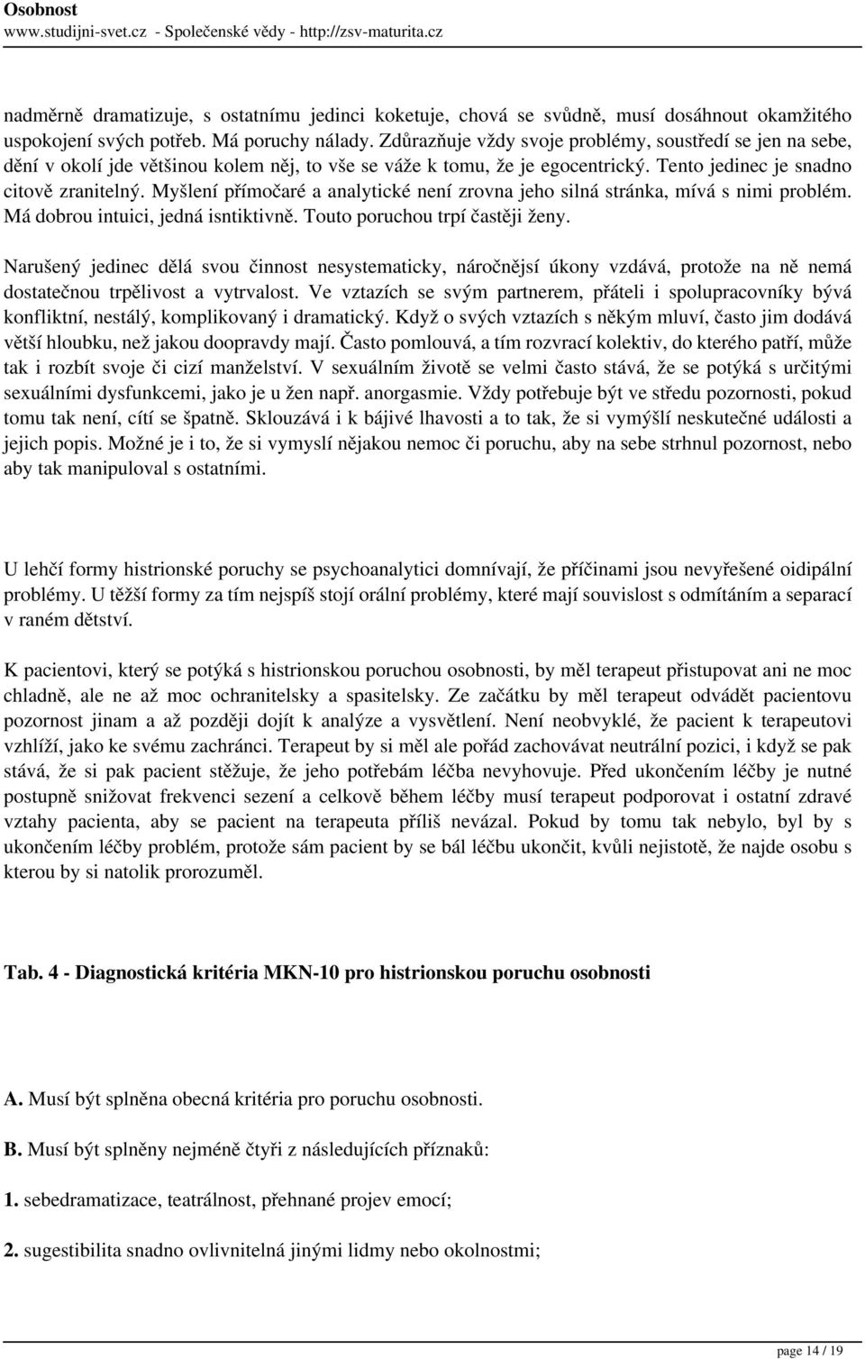 Myšlení přímočaré a analytické není zrovna jeho silná stránka, mívá s nimi problém. Má dobrou intuici, jedná isntiktivně. Touto poruchou trpí častěji ženy.