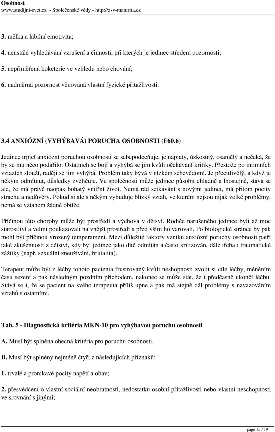 6) Jedinec trpící anxiózní poruchou osobnosti se sebepodceňuje, je napjatý, úzkostný, osamělý a nečeká, že by se mu něco podařilo. Ostatních se bojí a vyhýbá se jim kvůli očekávání kritiky.