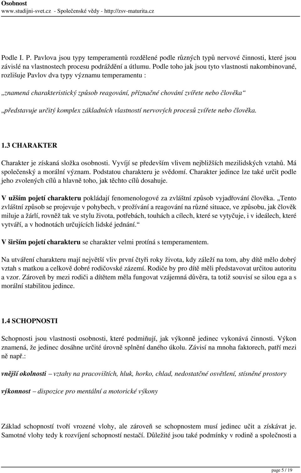 určitý komplex základních vlastností nervových procesů zvířete nebo člověka. 1.3 CHARAKTER Charakter je získaná složka osobnosti. Vyvíjí se především vlivem nejbližších mezilidských vztahů.