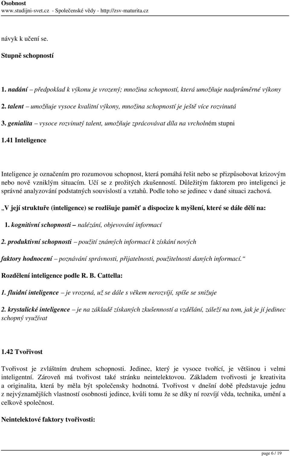 41 Inteligence Inteligence je označením pro rozumovou schopnost, která pomáhá řešit nebo se přizpůsobovat krizovým nebo nově vzniklým situacím. Učí se z prožitých zkušenností.