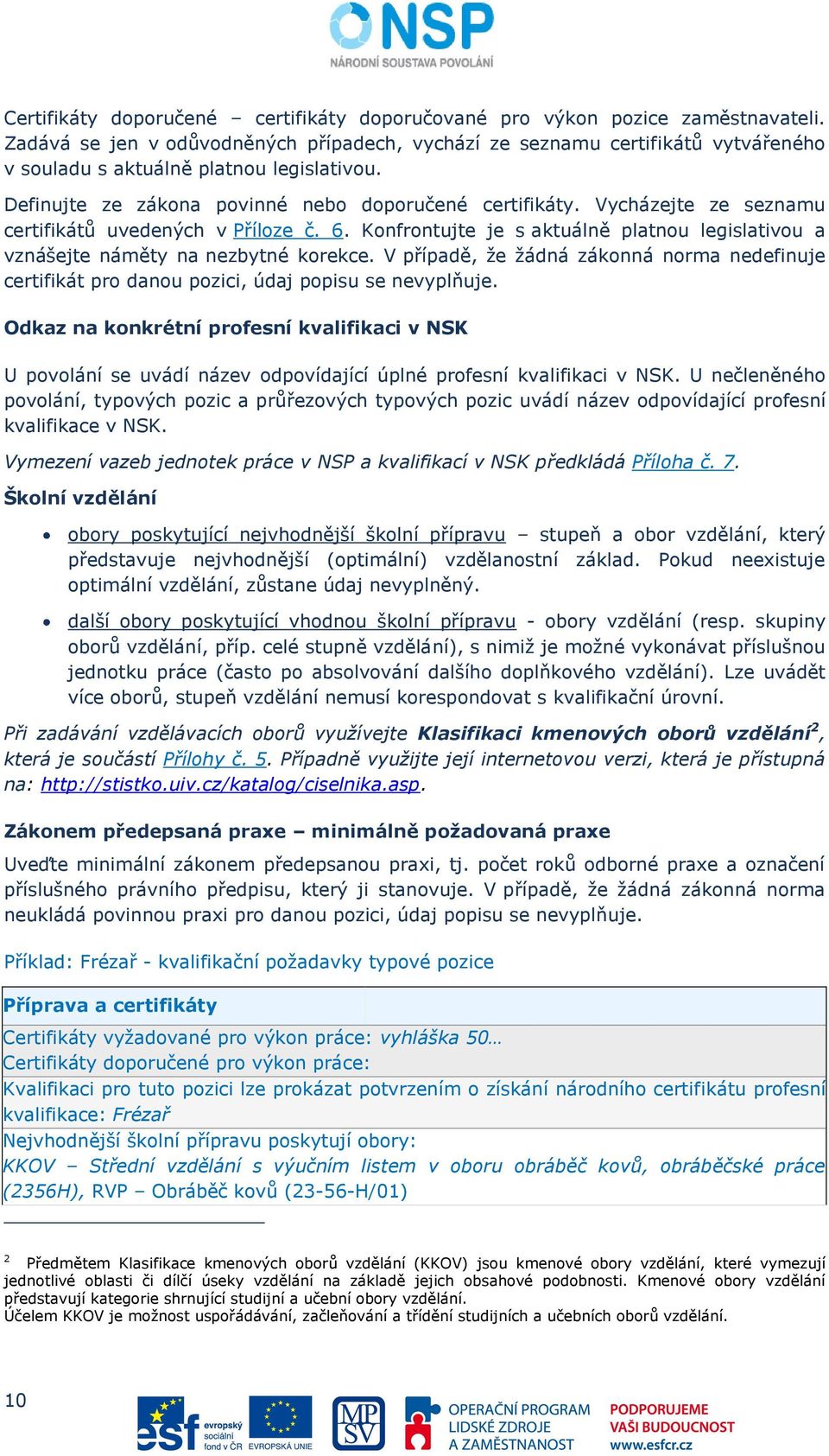 Vycházejte ze seznamu certifikátů uvedených v Příloze č. 6. Konfrontujte je s aktuálně platnou legislativou a vznášejte náměty na nezbytné korekce.