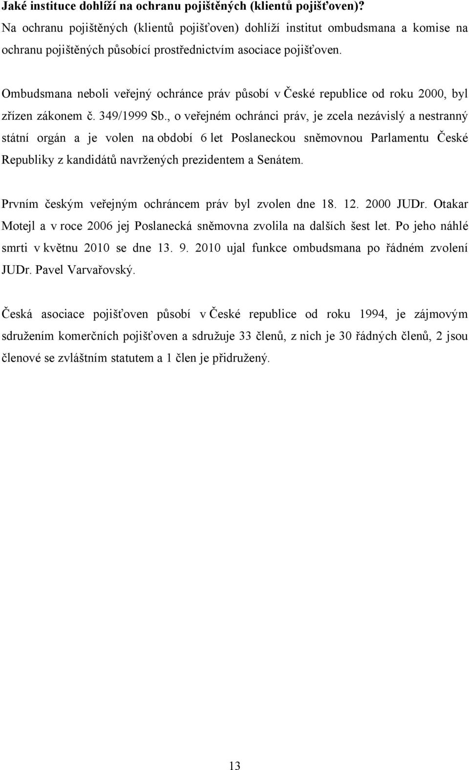 Ombudsmana neboli veřejný ochránce práv působí v České republice od roku 2000, byl zřízen zákonem č. 349/1999 Sb.