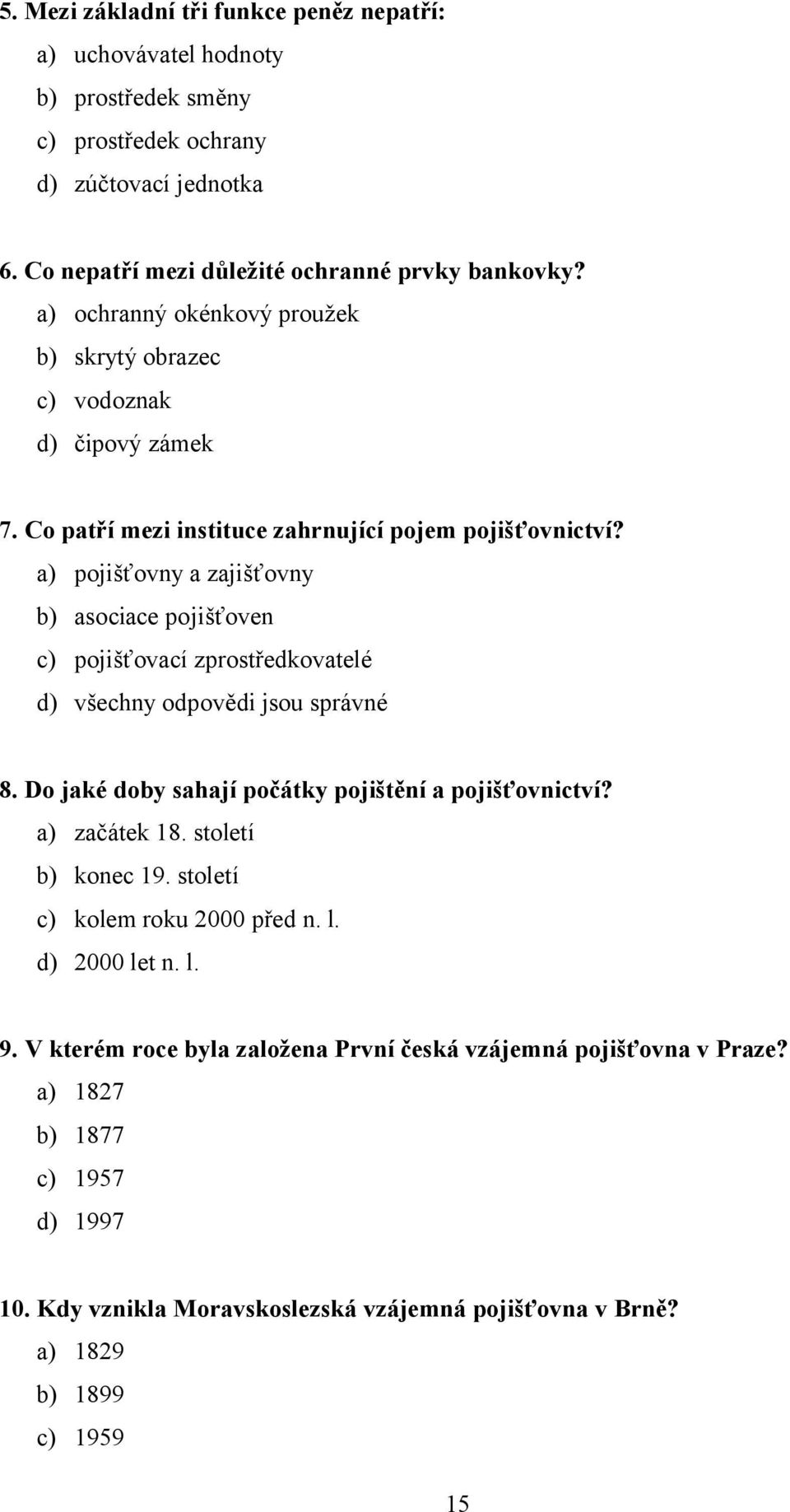 a) pojišťovny a zajišťovny b) asociace pojišťoven c) pojišťovací zprostředkovatelé d) všechny odpovědi jsou správné 8. Do jaké doby sahají počátky pojištění a pojišťovnictví? a) začátek 18.