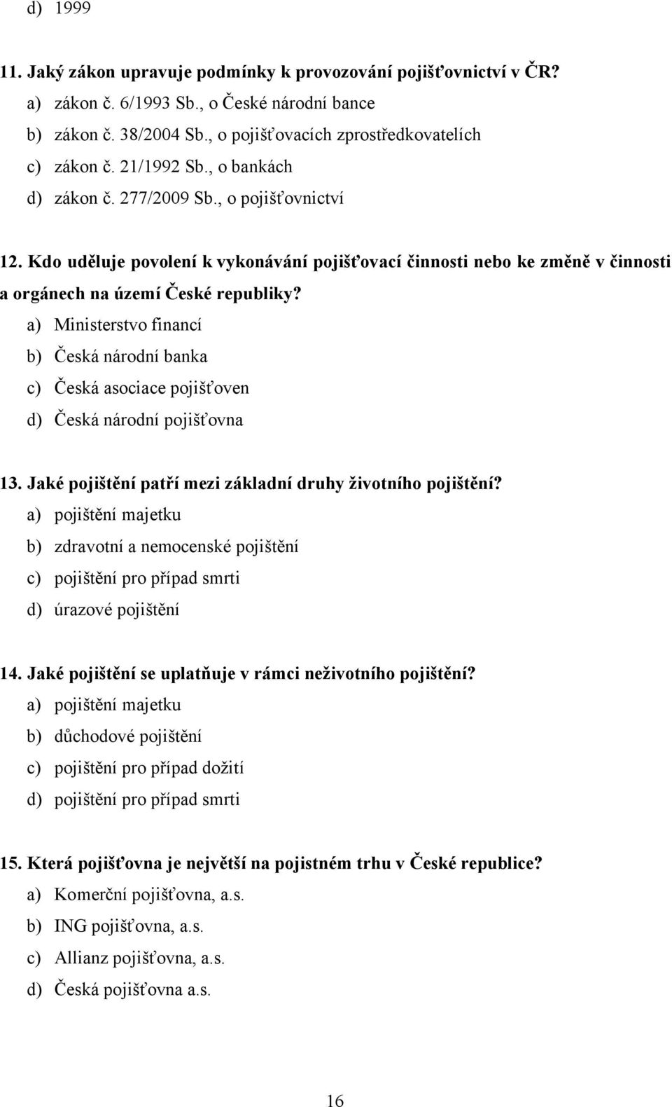 a) Ministerstvo financí b) Česká národní banka c) Česká asociace pojišťoven d) Česká národní pojišťovna 13. Jaké pojištění patří mezi základní druhy životního pojištění?