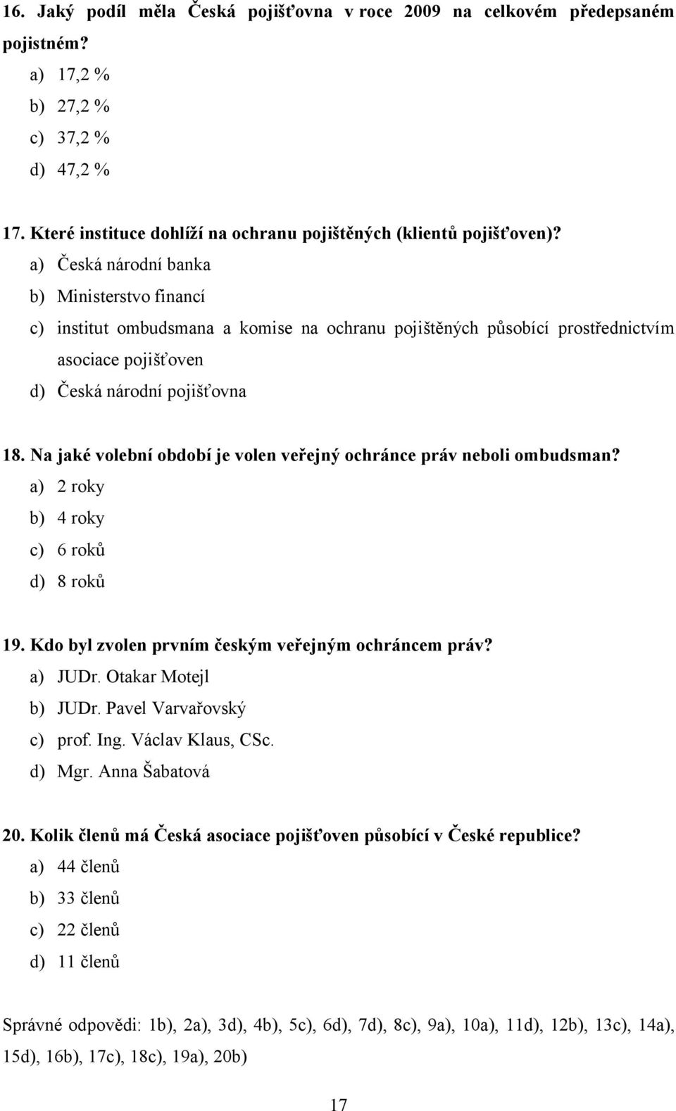 Na jaké volební období je volen veřejný ochránce práv neboli ombudsman? a) 2 roky b) 4 roky c) 6 roků d) 8 roků 19. Kdo byl zvolen prvním českým veřejným ochráncem práv? a) JUDr.