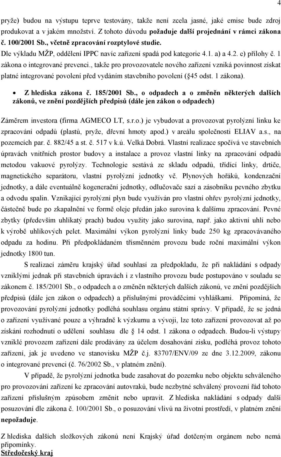 , takže pro provozovatele nového zařízení vzniká povinnost získat platné integrované povolení před vydáním stavebního povolení ( 45 odst. 1 zákona). Z hlediska zákona č. 185/2001 Sb.