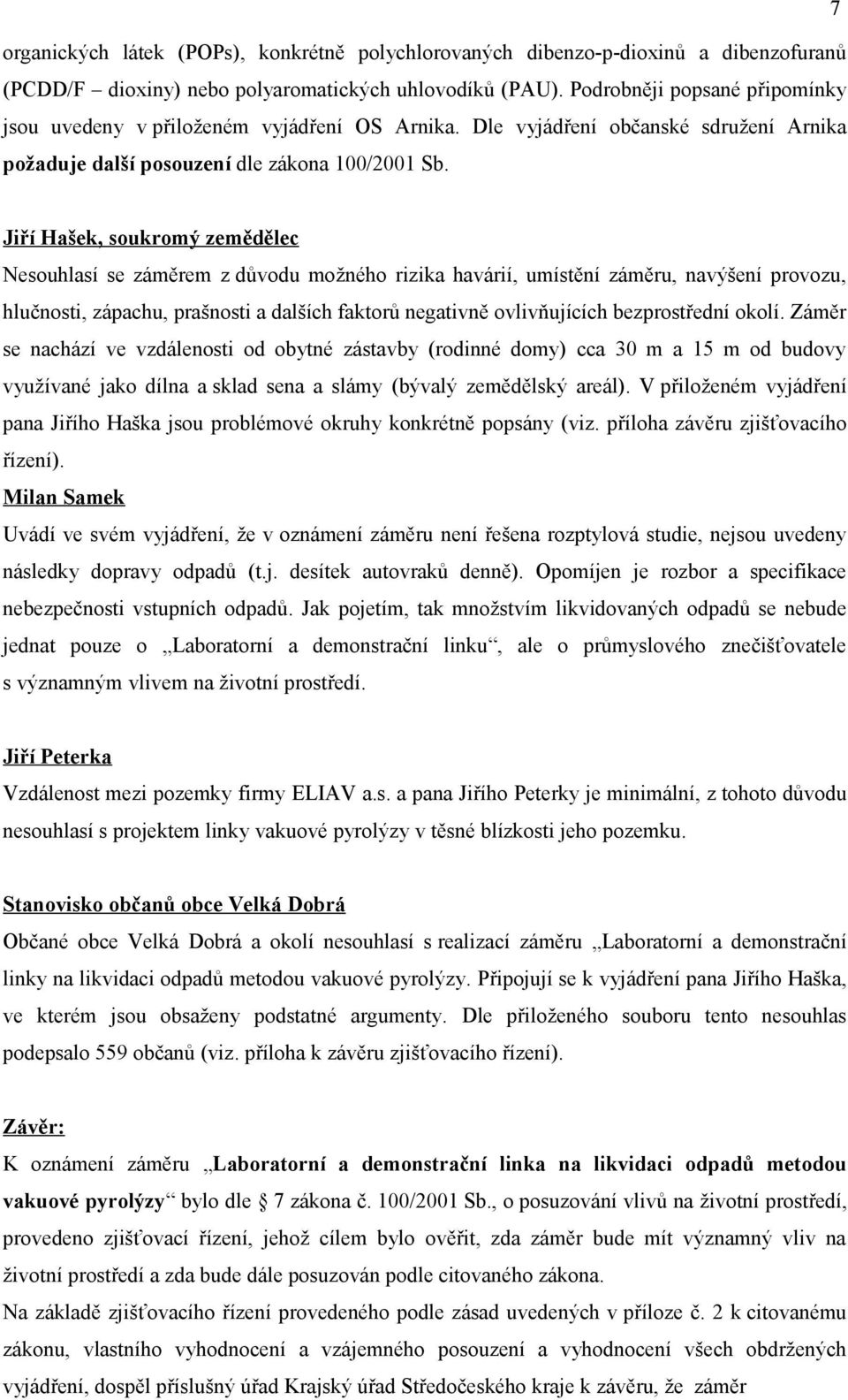 Jiří Hašek, soukromý zemědělec Nesouhlasí se záměrem z důvodu možného rizika havárií, umístění záměru, navýšení provozu, hlučnosti, zápachu, prašnosti a dalších faktorů negativně ovlivňujících