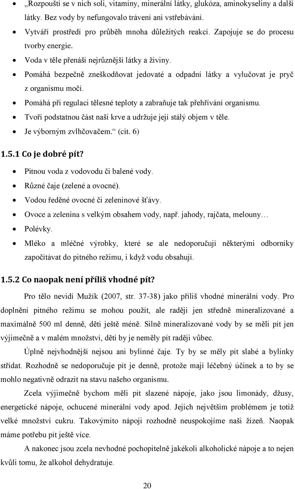 Pomáhá při regulaci tělesné teploty a zabraňuje tak přehřívání organismu. Tvoří podstatnou část naší krve a udrţuje její stálý objem v těle. Je výborným zvlhčovačem. (cit. 6) 1.5.1 Co je dobré pít?