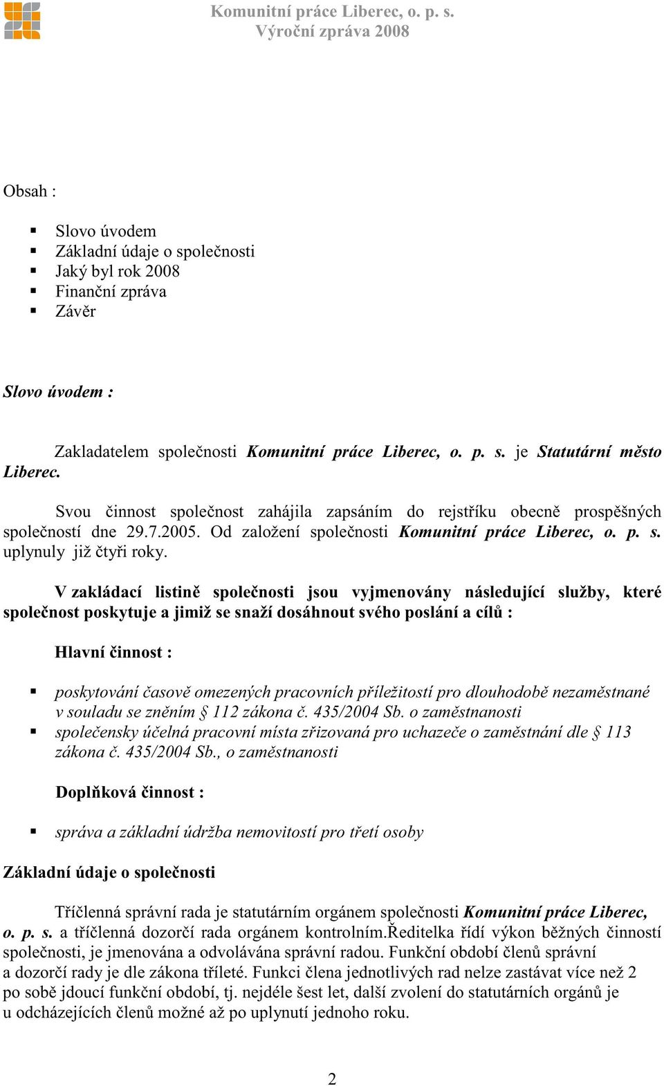 V zakládací listin spole nosti jsou vyjmenovány následující služby, které spole nost poskytuje a jimiž se snaží dosáhnout svého poslání a cíl : Hlavní innost : poskytování asov omezených pracovních p