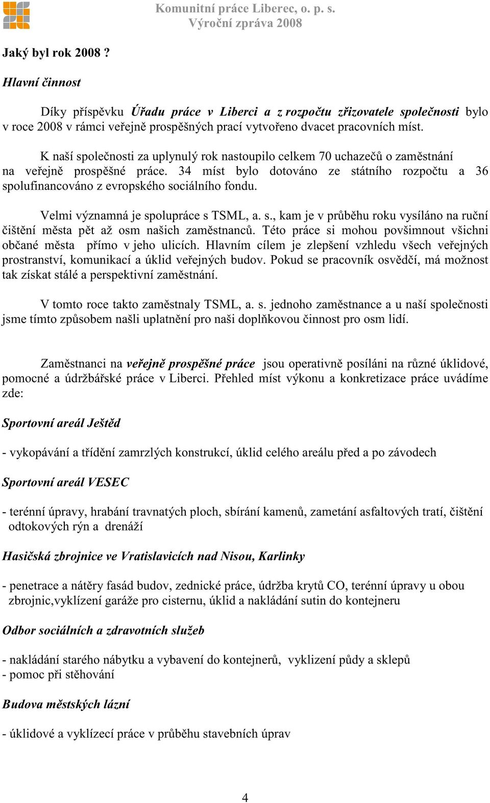 Velmi významná je spolupráce s TSML, a. s., kam je v pr b hu roku vysíláno na ru ní išt ní m sta p t až osm našich zam stnanc. Této práce si mohou povšimnout všichni ob ané m sta p ímo v jeho ulicích.