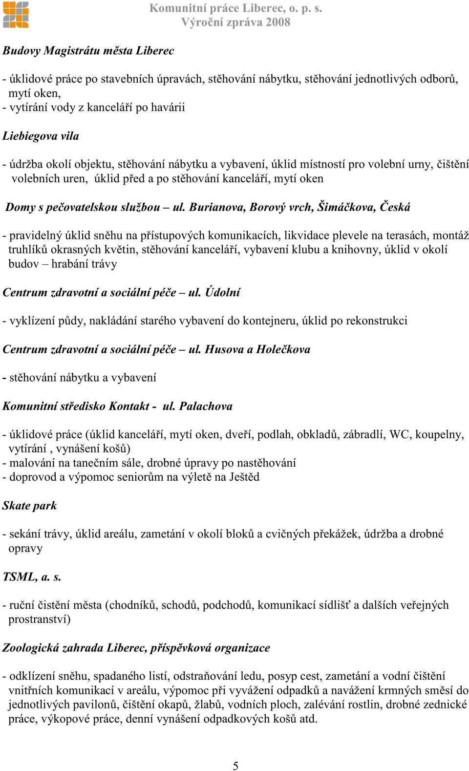 - úklidové práce po stavebních úpravách, st hování nábytku, st hování jednotlivých odbor, mytí oken, - vytírání vody z kancelá í po havárii Liebiegova vila - údržba okolí objektu, st hování nábytku a