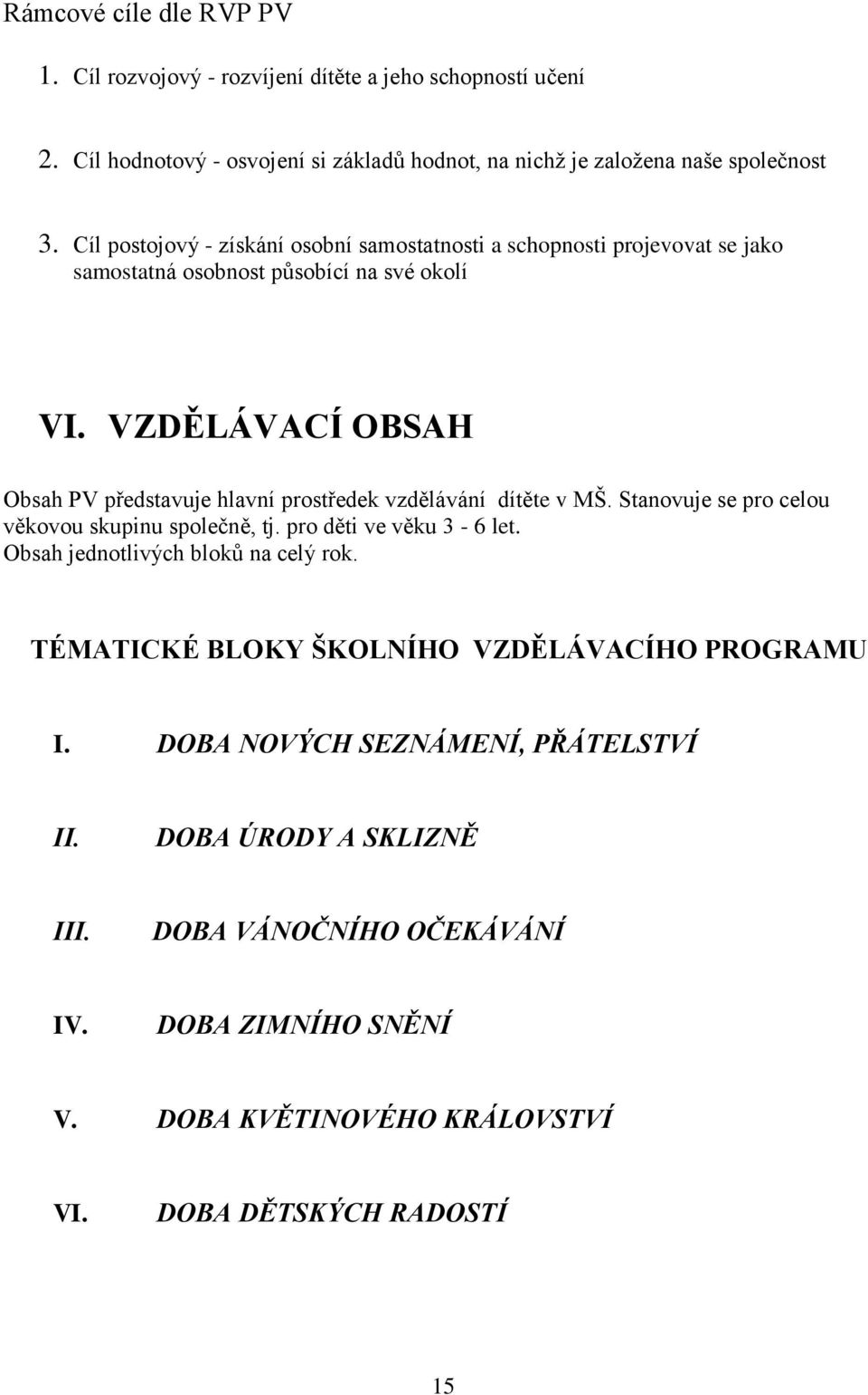 VZDĚLÁVACÍ OBSAH Obsah PV představuje hlavní prostředek vzdělávání dítěte v MŠ. Stanovuje se pro celou věkovou skupinu společně, tj. pro děti ve věku 3-6 let.