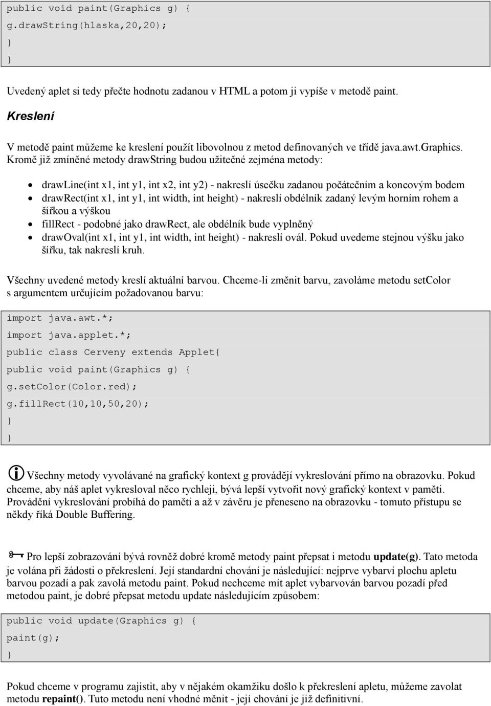 Kromě již zmíněné metody drawstring budou užitečné zejména metody: drawline(int x1, int y1, int x2, int y2) - nakreslí úsečku zadanou počátečním a koncovým bodem drawrect(int x1, int y1, int width,